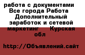 работа с документами - Все города Работа » Дополнительный заработок и сетевой маркетинг   . Курская обл.